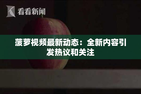 菠萝视频最新动态：全新内容引发热议和关注