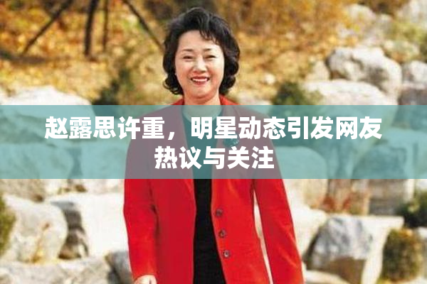赵露思许重，明星动态引发网友热议与关注