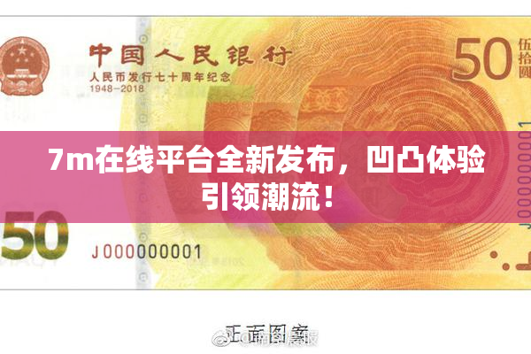 7m在线平台全新发布，凹凸体验引领潮流！