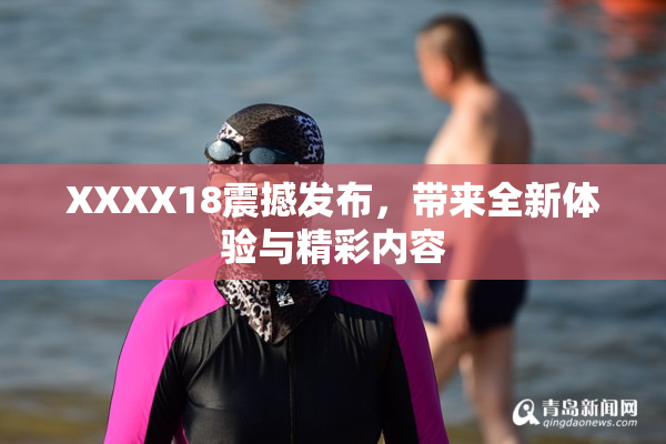 XXXX18震撼发布，带来全新体验与精彩内容