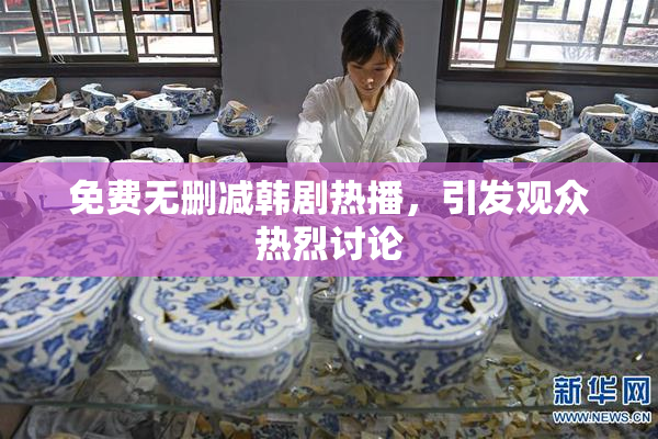 免费无删减韩剧热播，引发观众热烈讨论