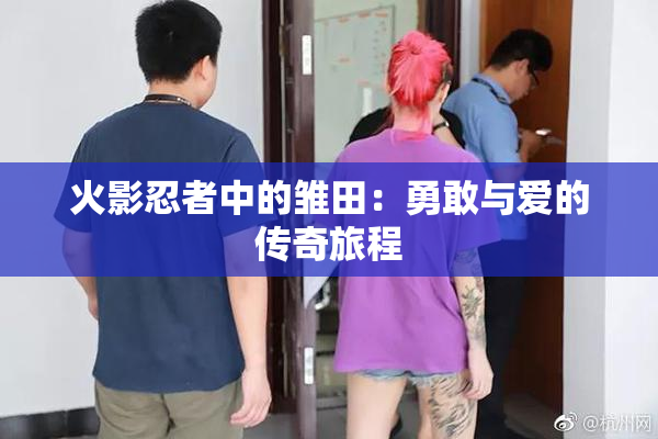 火影忍者中的雏田：勇敢与爱的传奇旅程