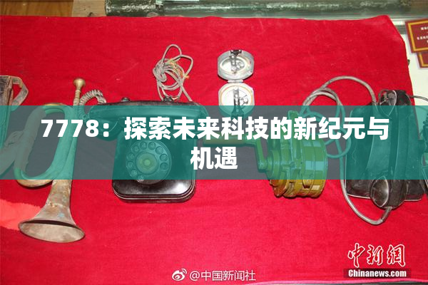 7778：探索未来科技的新纪元与机遇