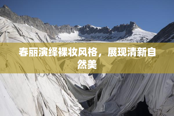 春丽演绎裸妆风格，展现清新自然美