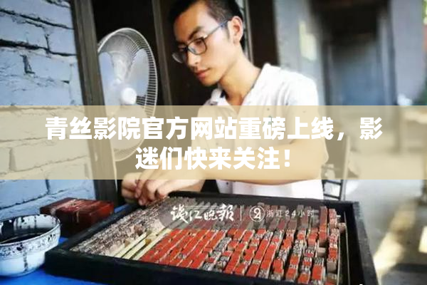 青丝影院官方网站重磅上线，影迷们快来关注！