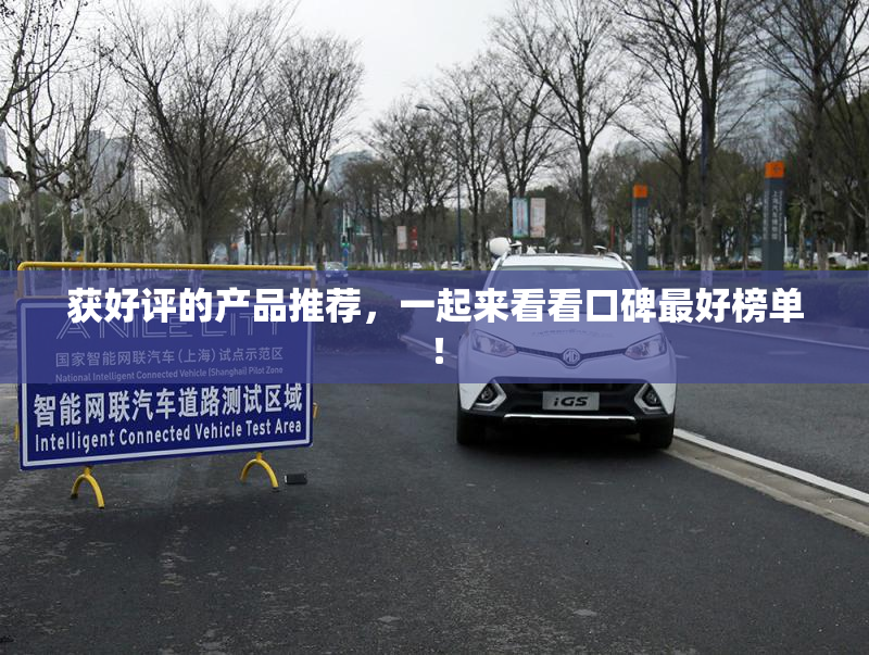获好评的产品推荐，一起来看看口碑最好榜单！