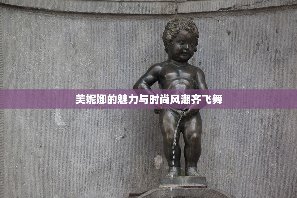芙妮娜的魅力与时尚风潮齐飞舞