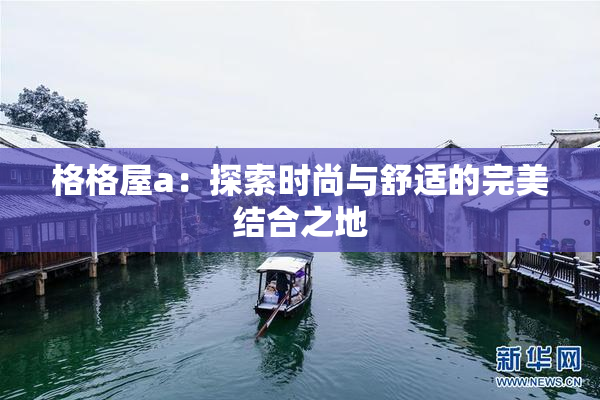 格格屋a：探索时尚与舒适的完美结合之地