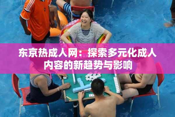 东京热成人网：探索多元化成人内容的新趋势与影响
