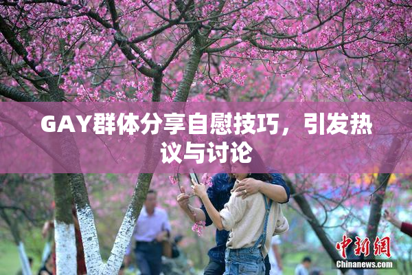 GAY群体分享自慰技巧，引发热议与讨论