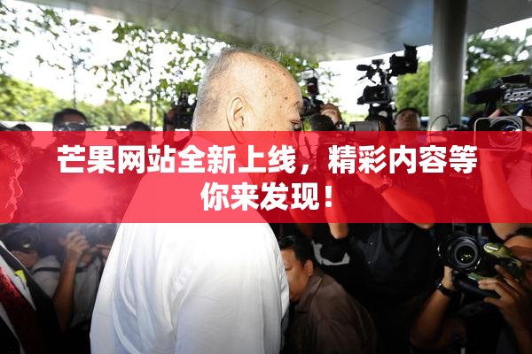 芒果网站全新上线，精彩内容等你来发现！
