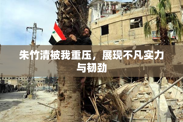 朱竹清被我重压，展现不凡实力与韧劲