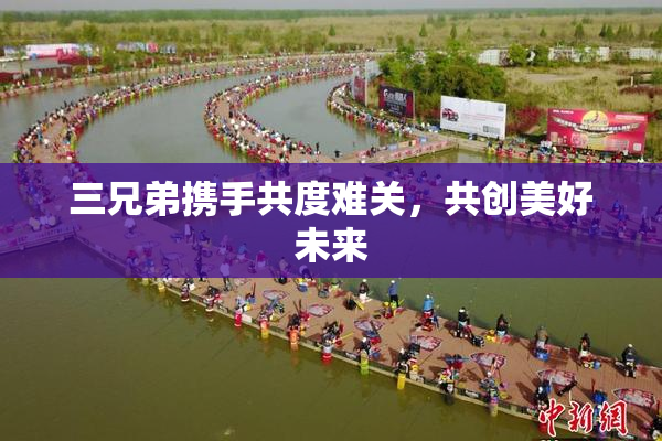 三兄弟携手共度难关，共创美好未来