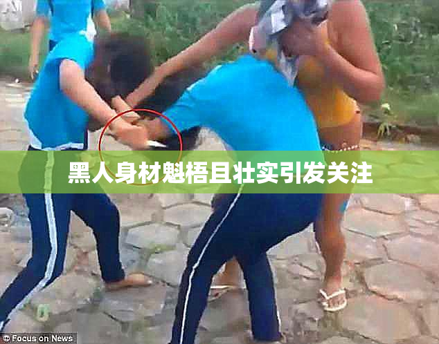 黑人身材魁梧且壮实引发关注