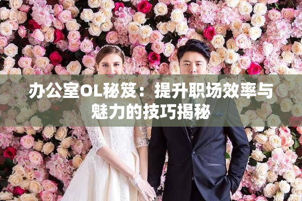 办公室OL秘笈：提升职场效率与魅力的技巧揭秘