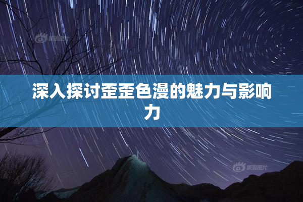 深入探讨歪歪色漫的魅力与影响力