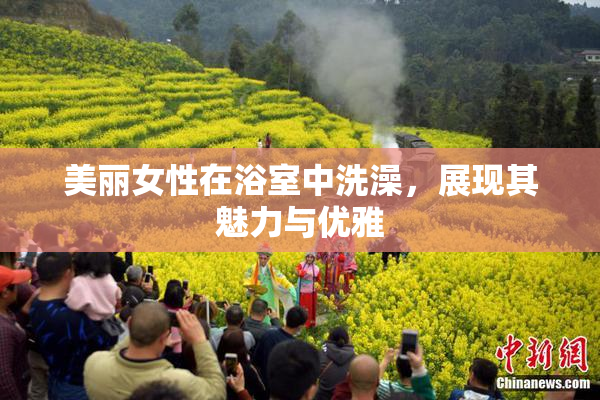 美丽女性在浴室中洗澡，展现其魅力与优雅