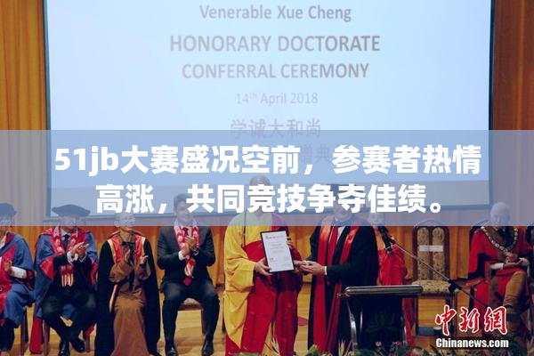 51jb大赛盛况空前，参赛者热情高涨，共同竞技争夺佳绩。
