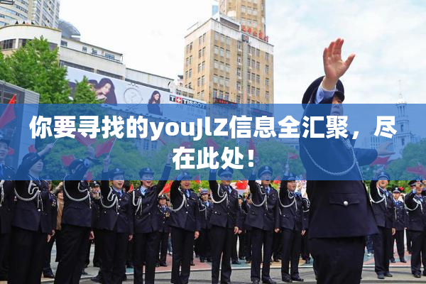 你要寻找的youJlZ信息全汇聚，尽在此处！
