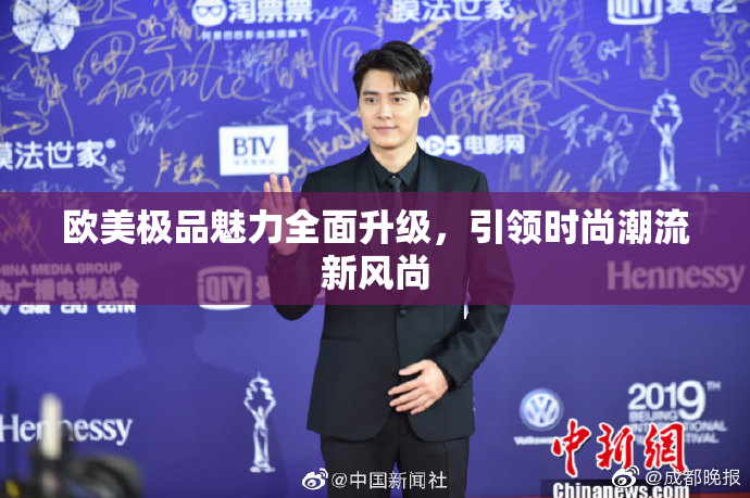 欧美极品魅力全面升级，引领时尚潮流新风尚