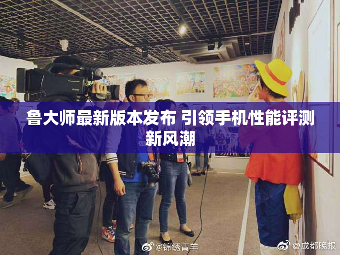 鲁大师最新版本发布 引领手机性能评测新风潮