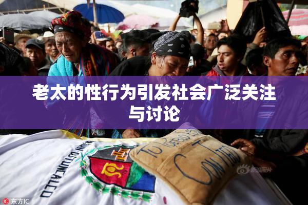老太的性行为引发社会广泛关注与讨论