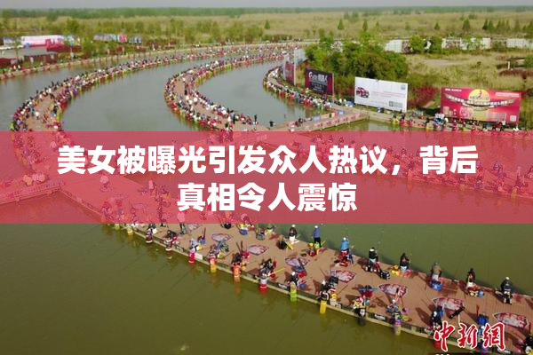 美女被曝光引发众人热议，背后真相令人震惊