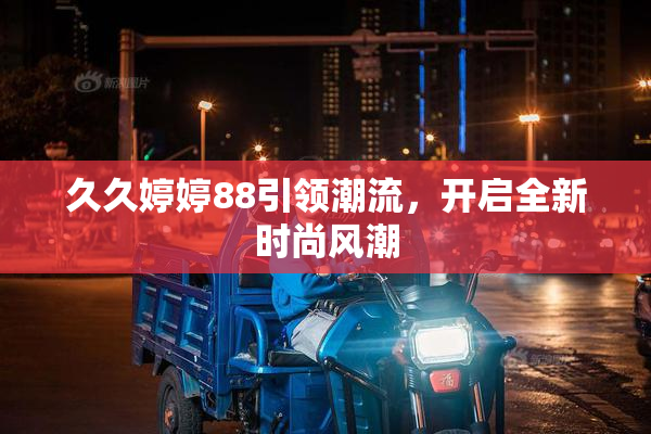 久久婷婷88引领潮流，开启全新时尚风潮