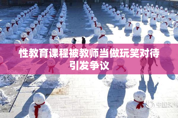 性教育课程被教师当做玩笑对待引发争议
