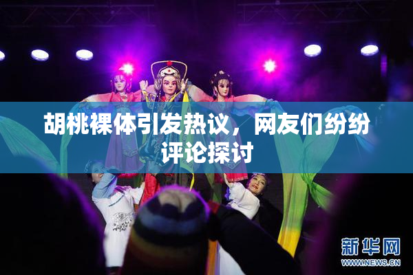 胡桃裸体引发热议，网友们纷纷评论探讨