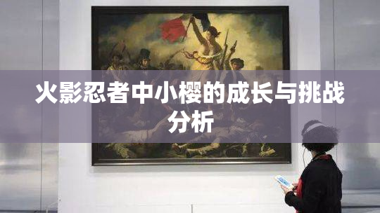 火影忍者中小樱的成长与挑战分析
