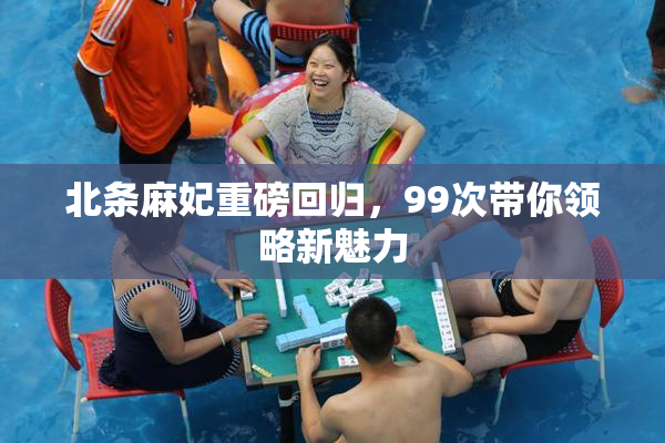 北条麻妃重磅回归，99次带你领略新魅力