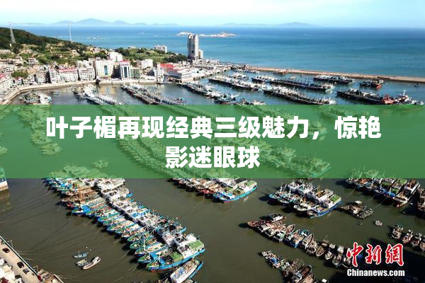 叶子楣再现经典三级魅力，惊艳影迷眼球