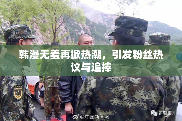 韩漫无羞再掀热潮，引发粉丝热议与追捧
