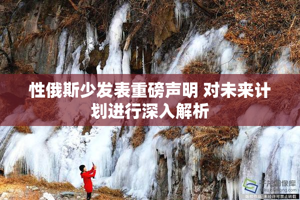 性俄斯少发表重磅声明 对未来计划进行深入解析