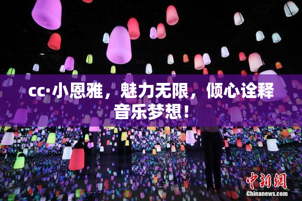 cc·小恩雅，魅力无限，倾心诠释音乐梦想！