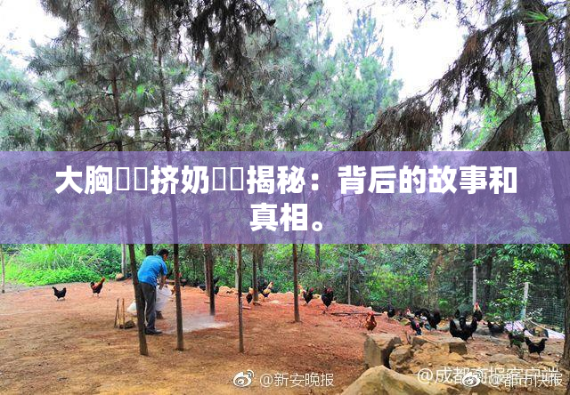 大胸❌‌挤奶❌‌揭秘：背后的故事和真相。