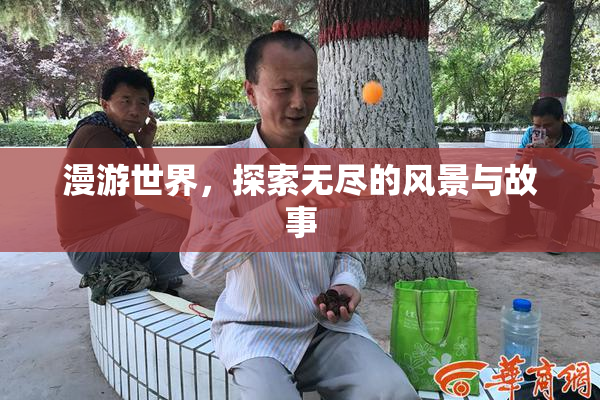 漫游世界，探索无尽的风景与故事