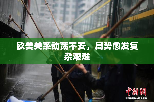 欧美关系动荡不安，局势愈发复杂艰难
