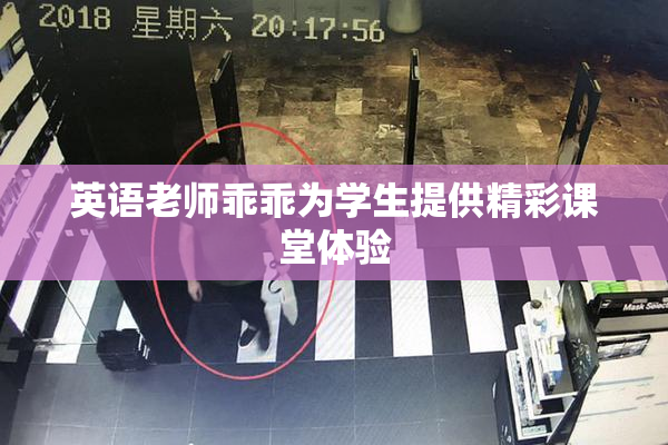英语老师乖乖为学生提供精彩课堂体验