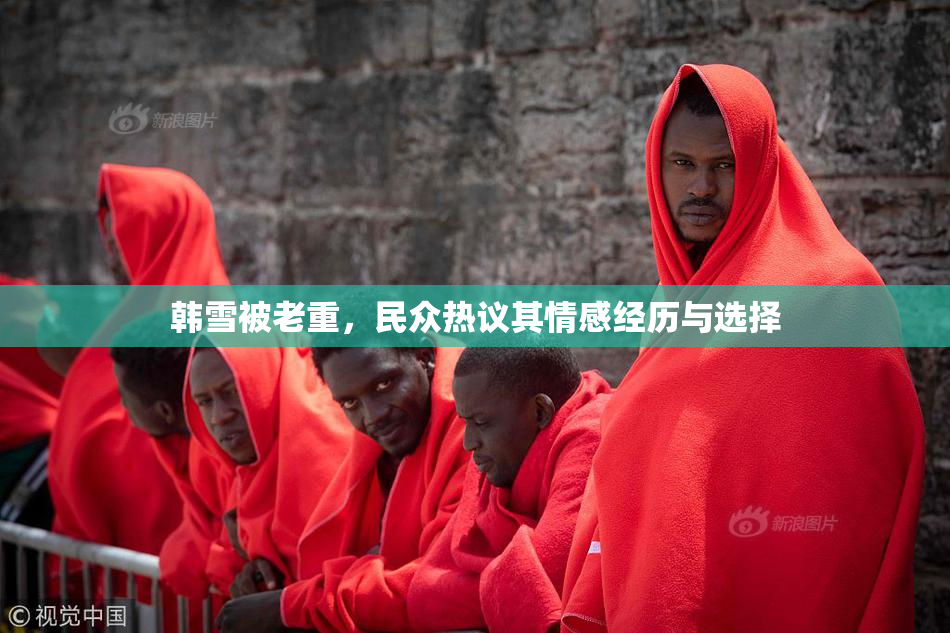 韩雪被老重，民众热议其情感经历与选择