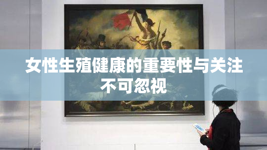 女性生殖健康的重要性与关注不可忽视