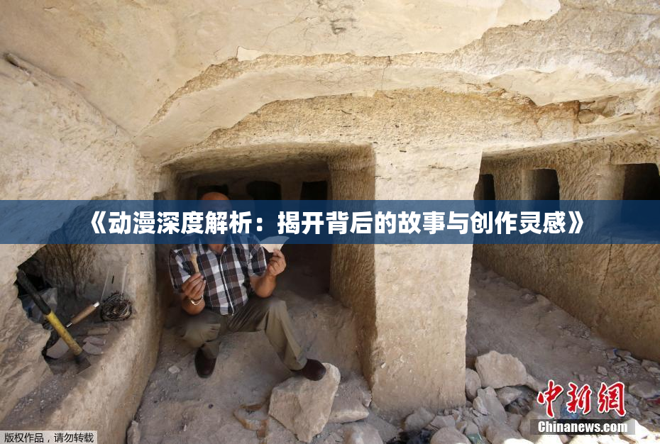 《动漫深度解析：揭开背后的故事与创作灵感》
