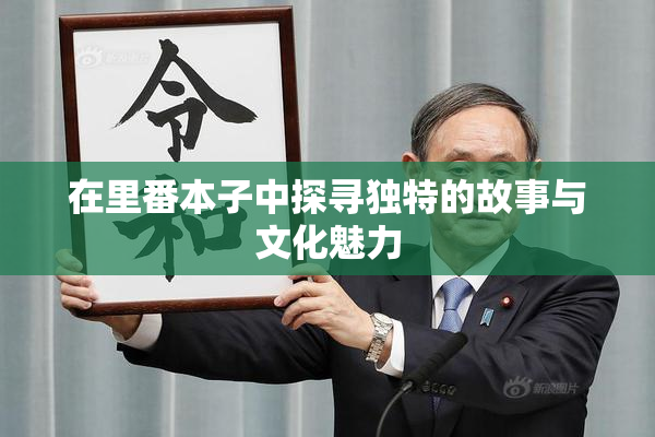 在里番本子中探寻独特的故事与文化魅力