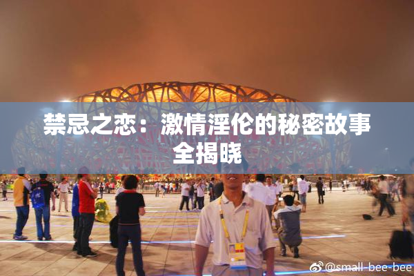 禁忌之恋：激情淫伦的秘密故事全揭晓