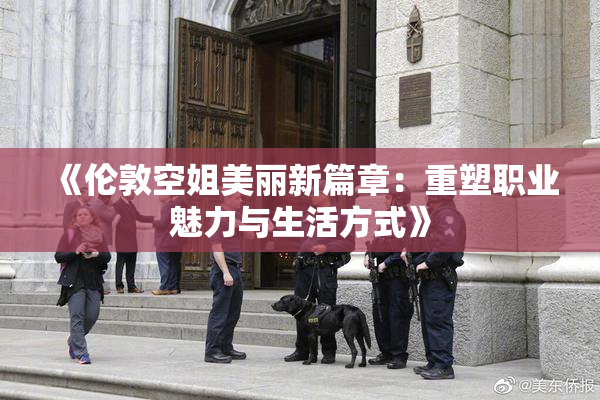 《伦敦空姐美丽新篇章：重塑职业魅力与生活方式》