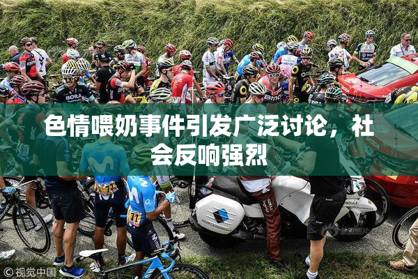 色情喂奶事件引发广泛讨论，社会反响强烈