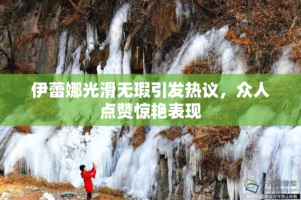 伊蕾娜光滑无瑕引发热议，众人点赞惊艳表现