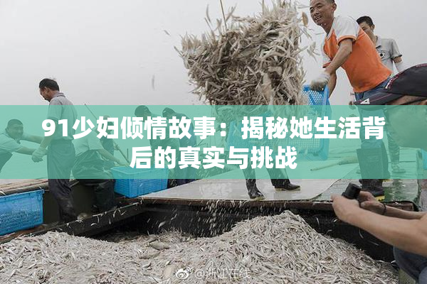 91少妇倾情故事：揭秘她生活背后的真实与挑战