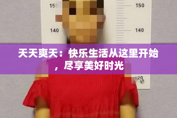 天天爽天：快乐生活从这里开始，尽享美好时光